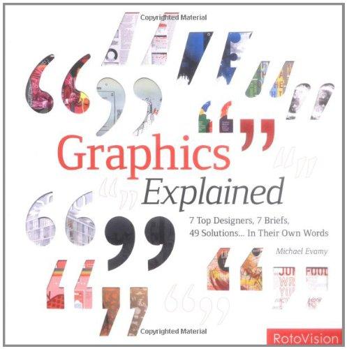 Graphics Explained: 7 Top Designers, 7 Briefs, 49 Solutions...in Their Own Words