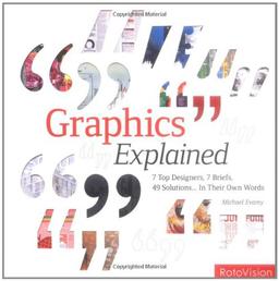 Graphics Explained: 7 Top Designers, 7 Briefs, 49 Solutions...in Their Own Words