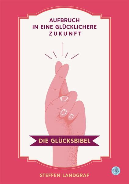 Die Glücksbibel: Aufbruch in eine glücklichere Zukunft