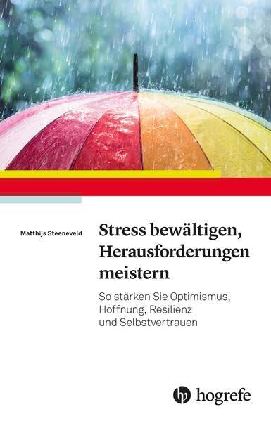 Stress bewältigen, Herausforderungen meistern: So stärken Sie Optimismus, Hoffnung, Resilienz und Selbstvertrauen