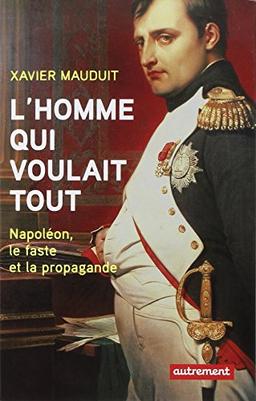 L'homme qui voulait tout : Napoléon, faste et propagande