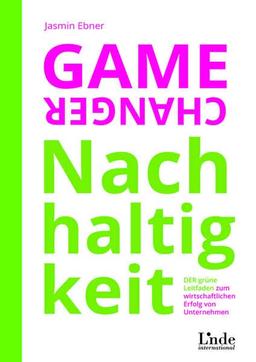 Game Changer Nachhaltigkeit: DER grüne Leitfaden zum wirtschaftlichen Erfolg von Unternehmen