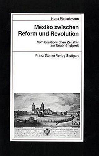 Mexiko zwischen Reform und Revolution.: Vom bourbonischen Zeitalter zur Unabhängigkeit (Beiträge zur Kolonial- und Überseegeschichte)