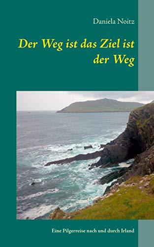 Der Weg ist das Ziel ist der Weg: Eine Pilgerreise nach und durch Irland