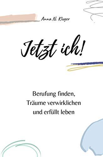 Jetzt ich! Berufung finden, Träume verwirklichen und erfüllt leben: Mit Selbstliebe, Achtsamkeit und Selbstvertrauen in ein erfülltes Leben