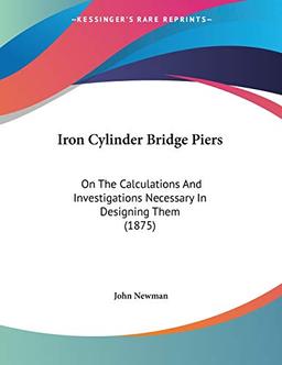 Iron Cylinder Bridge Piers: On The Calculations And Investigations Necessary In Designing Them (1875)