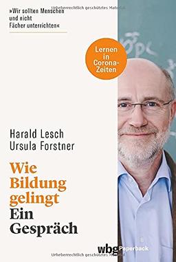 Wie Bildung gelingt. Ein Gespräch. Zweite, erweiterte Auflage mit Bonus-Kapitel: Lernen in Corona-Zeiten (wbg Paperback)