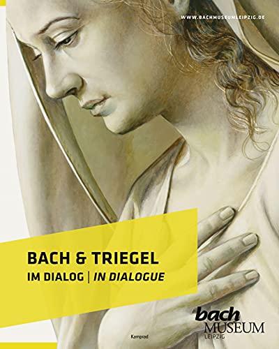 Bach & Triegel. Im Dialog: Katalog zur Ausstellung im Bach-Museum Leipzig: 30. April bis 31. Oktober 2021