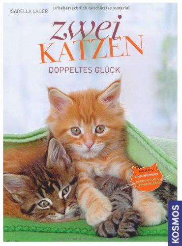 Zwei Katzen Doppeltes Glück: Auswahl, Eingewöhnung, harmonisches Zusammenleben: Auswahl, Eingewöhnung und harmonisches Zusammenleben