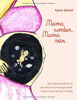 Mama werden, Mama sein: Das Meditationsbuch für die achtsame Schwangerschaft, Geburt und erste Zeit mit Baby