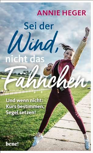 Sei der Wind, nicht das Fähnchen: Und wenn nicht: Kurs bestimmen, Segel setzen!