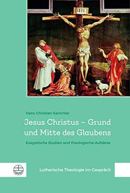 Jesus Christus – Grund und Mitte des Glaubens: Exegetische Studien und theologische Aufsätze (Lutherische Theologie im Gespräch (LThG))