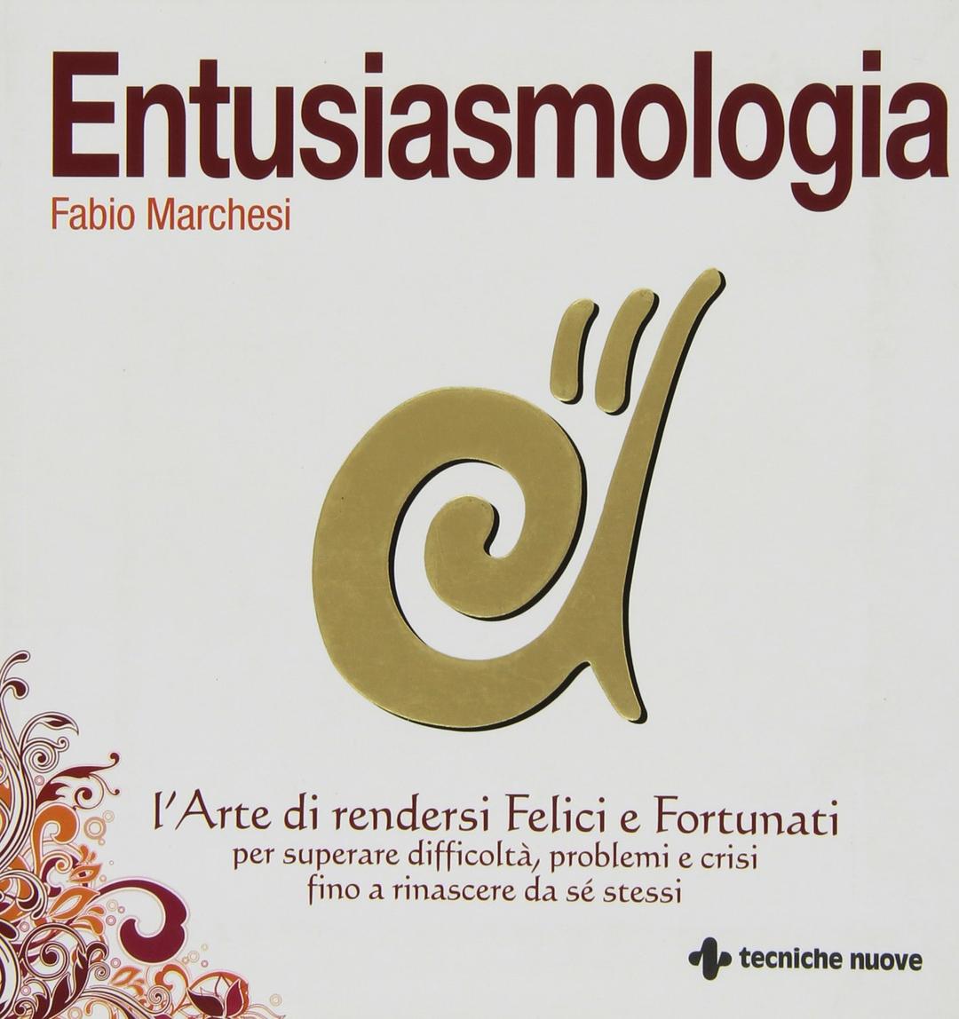 Entusiasmologia. L'arte di rendersi felici e fortunati per superare difficoltà, problemi e crisi fino a rinascere da se stessi (Nuovi equilibri)