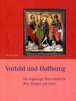 Vorbild und Hoffnung: Die Augsburger Bistumspatrone Ulrich, Afra und Simpert