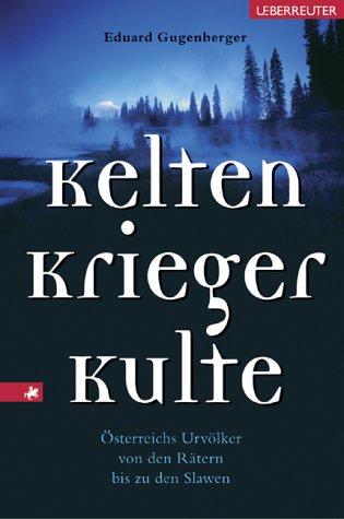 Kelten, Krieger, Kulte: Österreichs Urvölker von den Rätern bis zu den Slawen