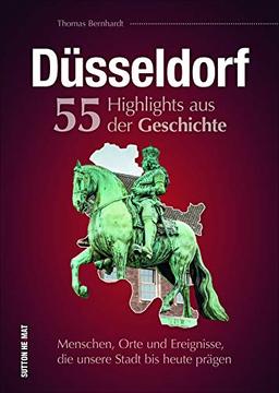 Düsseldorf. 55 Highlights aus der Geschichte. Menschen, Orte und Ereignisse, die unsere Stadt bis heute prägen. Ein reich bebilderter Rückblick auf ... der Metropole am Rhein. (Sutton Heimatarchiv)