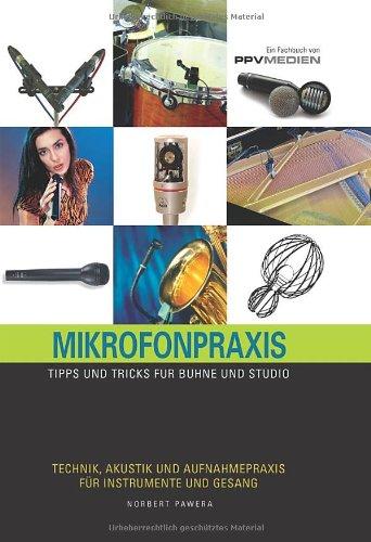 Mikrofonpraxis: Tipps und Tricks für Bühne und Studio. Technik, Akustik und Aufnahmepraxis für Instrumente und Gesang