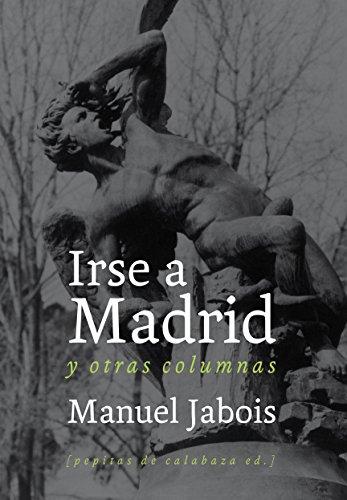 Irse a Madrid : y otras columnas (NoFicción, Band 12)