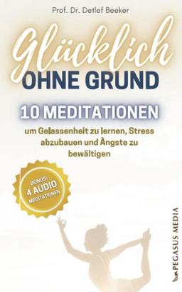 Glücklich ohne Grund: 10 Meditationen, um Gelassenheit zu lernen, Stress abzubauen und Ängste zu bewältigen - Mit 4 Meditationen zum Audio-Download