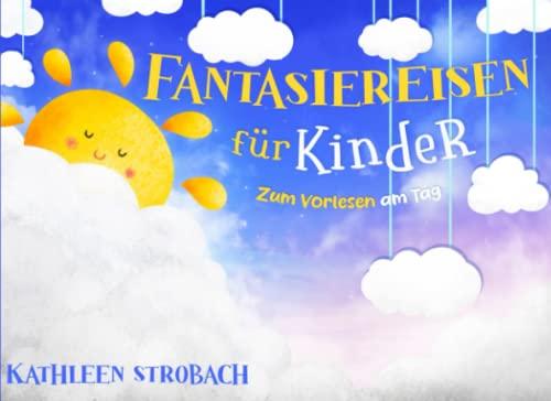 Fantasiereisen für Kinder – zum Vorlesen am Tag (Vorlesegeschichten zur Förderung von innerer Ruhe, Entspannung und Vorstellungskraft)