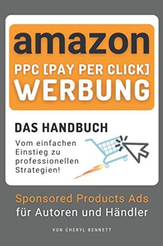 Amazon PPC (Pay-Per-Click) Werbung: Sponsored Products Ads für Autoren und Händler - Das Handbuch: Werbeanzeigen für eCommerce und Selbstverlag: vom einfachen Einstieg zu profitablen Strategien