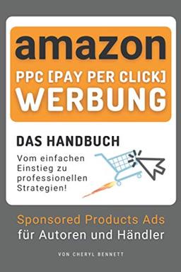 Amazon PPC (Pay-Per-Click) Werbung: Sponsored Products Ads für Autoren und Händler - Das Handbuch: Werbeanzeigen für eCommerce und Selbstverlag: vom einfachen Einstieg zu profitablen Strategien