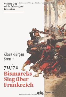 70/71: Bismarcks Sieg über Frankreich (wbg Paperback)