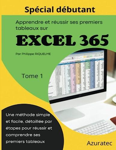 Apprendre et réussir ses premiers tableaux sur Excel 365 - Tome 1: Spécial débutant - Une méthode simple détaillée par étape (azuratec)