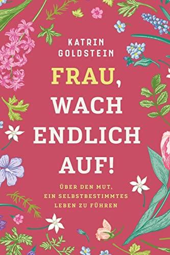 Frau, wach endlich auf!: Über den Mut, ein selbstbestimmtes Leben zu führen