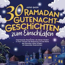 30 Ramadan Gutenacht-Geschichten zum Einschlafen: Inspirierende Geschichten, die deinen Kindern in ihren Träumen die Bedeutung und die Werte des Ramadan näher bringen - mit liebevollen Illustrationen.