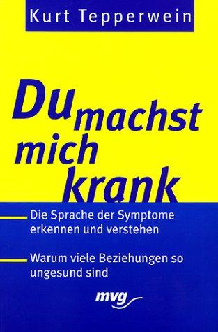 Du machst mich krank!. Die Sprache der Symptome erkennen und verstehen. Warum viele Beziehungen su ungesund sind