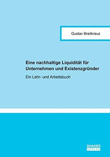 Eine nachhaltige Liquidität für Unternehmen und Existenzgründer: Ein Lehr- und Arbeitsbuch (Berichte aus der Betriebswirtschaft)