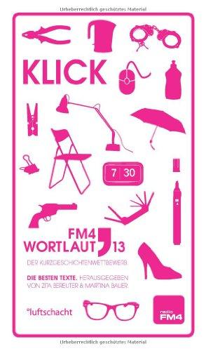 Wortlaut 13. Klick: Der FM4 Kurzgeschichtenwettbewerb. Die besten Texte.