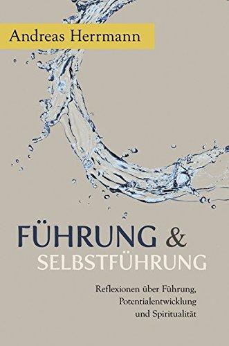 Führung & Selbstführung: Reflexionen über Führung, Potentialentwicklung und Spiritualität