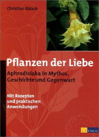 Pflanzen der Liebe. Aphrodisiaka in Mythos, Geschichte und Gegenwart.