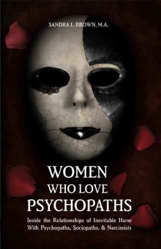 Women Who Love Psychopaths: Inside the Relationships of Inevitable Harm With Psychopaths, Sociopaths & Narcissists