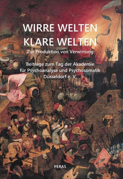 WIRRE WELTEN – KLARE WELTEN. Zur Produktion von Verwirrung: Beiträge zum Tag der Akademie für Psychoanalyse und Psychosomatik Düsseldorf e. V.