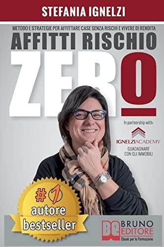 Affitti Rischio Zero: Metodo e Strategie Per Affittare Case Senza Rischi e Vivere Di Rendita