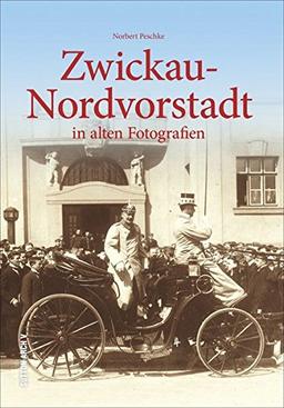 Zwickau Nordvorstadt in alten Fotografien - Lokalhistoriker Norbert Peschke lädt mit diesem Bildband zu einer unterhaltsamen Zeitreise durch die ... der Zwickauer Nordstadt ein (Archivbilder)