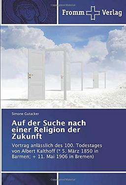 Auf der Suche nach einer Religion der Zukunft: Vortrag anlässlich des 100. Todestages von Albert Kalthoff (* 5. März 1850 in Barmen; + 11. Mai 1906 in Bremen)