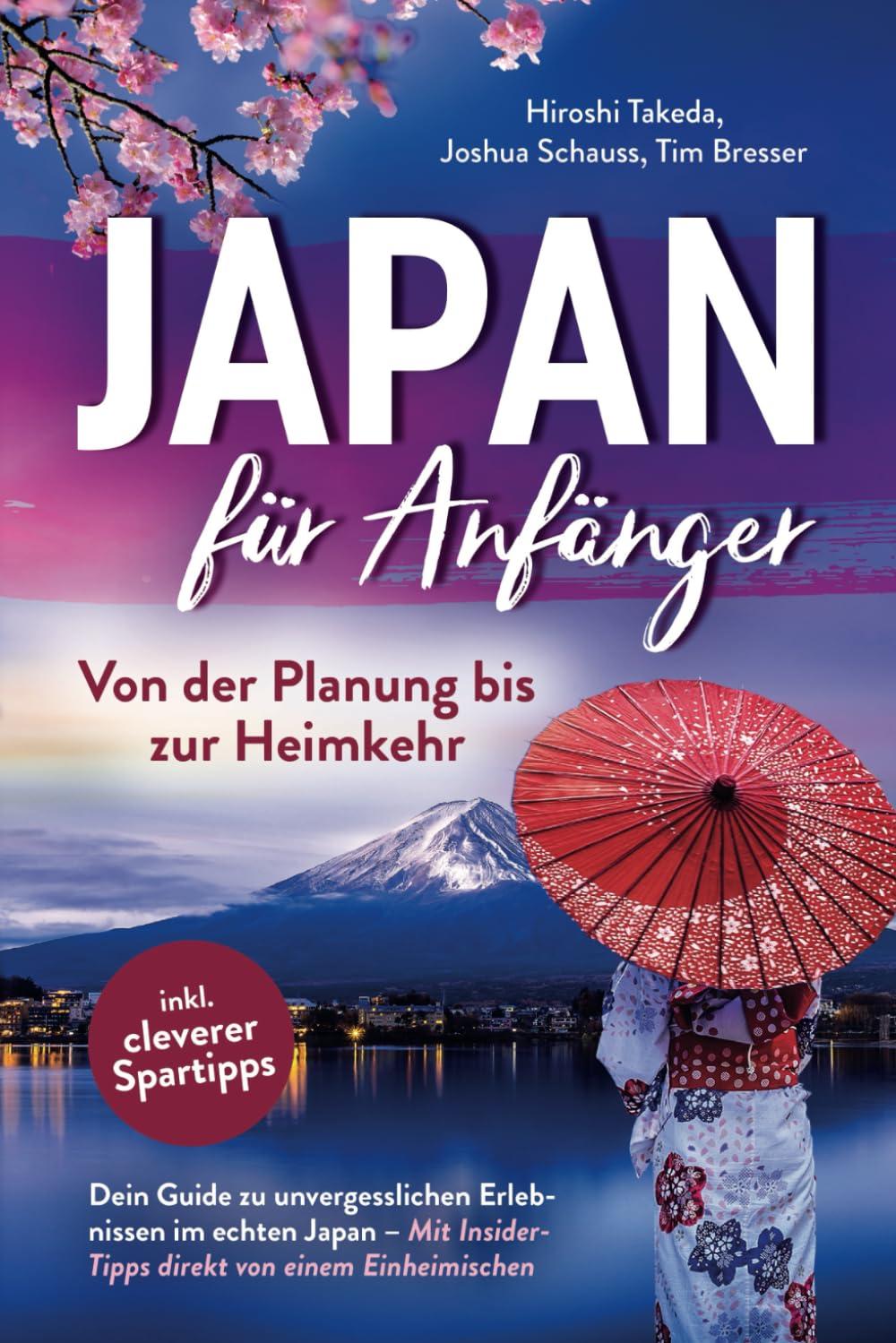 Japan für Anfänger – Von der Planung bis zur Heimkehr: Dein Guide zu unvergesslichen Erlebnissen im echten Japan mit Insider-Tipps direkt von einem Einheimischen inkl. cleverer Spartipps