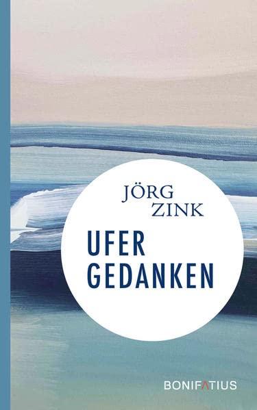 Ufergedanken: Im Glauben leben, auf Gott vertrauen: Pfarrer Jörg Zink über das Älterwerden und sein Leben. Autobiografische Notizen: Ein spirituelles Lesebuch für Christen