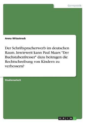 Der Schriftspracherwerb im deutschen Raum. Inwieweit kann Paul Maars "Der Buchstabenfresser" dazu beitragen die Rechtschreibung von Kindern zu verbessern?