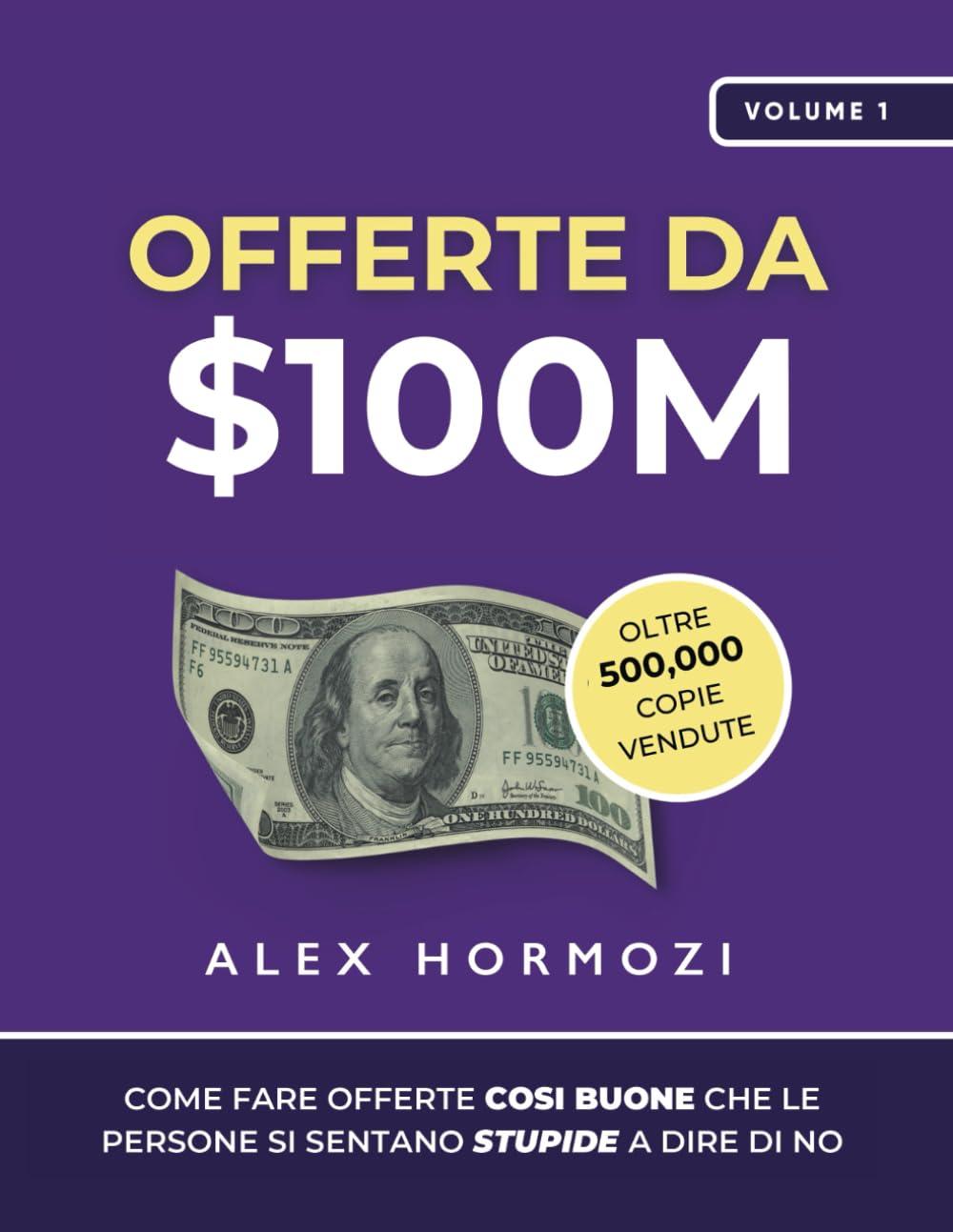 Offerte da $100M: Come Fare Offerte Così Buone Che Le Persone Si Sentano Stupide A Dire Di No (Acquisition.com $100M Series)