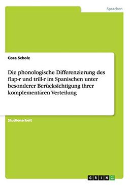 Die phonologische Differenzierung des flap-r und trill-r im Spanischen unter besonderer Berücksichtigung ihrer komplementären Verteilung