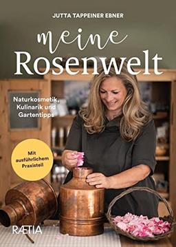 Meine Rosenwelt: Naturkosmetik, Kulinarik und Gartentipps. Das große Praxisbuch