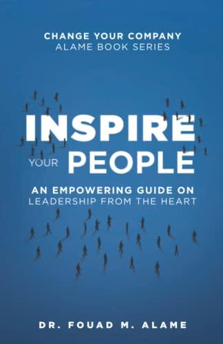 Inspire Your People: An Empowering Guide on Leadership from the Heart (Change Your Company: Alame Book Series)