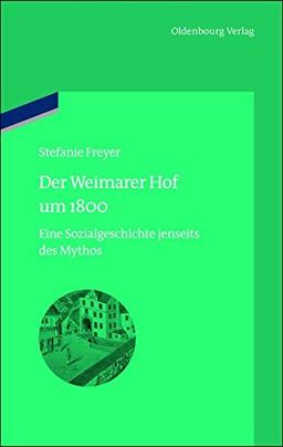 Der Weimarer Hof um 1800: Eine Sozialgeschichte jenseits des Mythos (bibliothek altes Reich, Band 13)