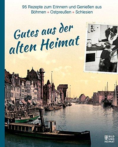 Gutes aus der alten Heimat: 95 Rezepte zum Erinnern und Genießen aus Böhmen, Ostpreußen und Schlesien