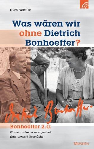 Was wären wir ohne Dietrich Bonhoeffer?: Bonhoeffer 2.0: Was er uns heute zu sagen hat (Interviews und Gespräche)